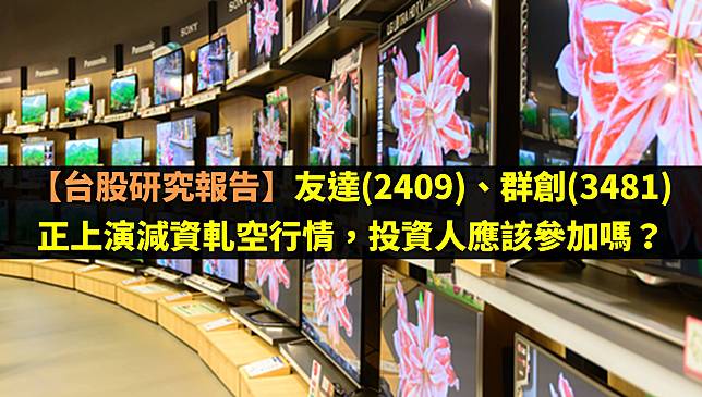 【台股研究報告】友達(2409)、群創(3481)正上演減資軋空行情，投資人應該參加嗎？