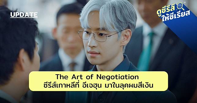 The Art of Negotiation ซีรีส์เกาหลีที่ อีเจฮุน มาในลุคผมสีเงิน และมีความหมายซ่อนซ้อนอยู่