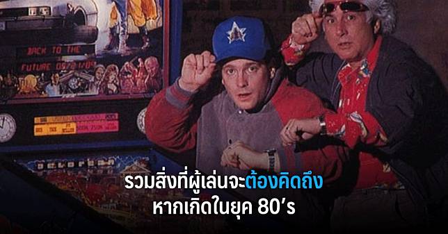 รวมสิ่งที่ผู้เล่นจะต้องคิดถึง หากเกิดในยุค 80’s