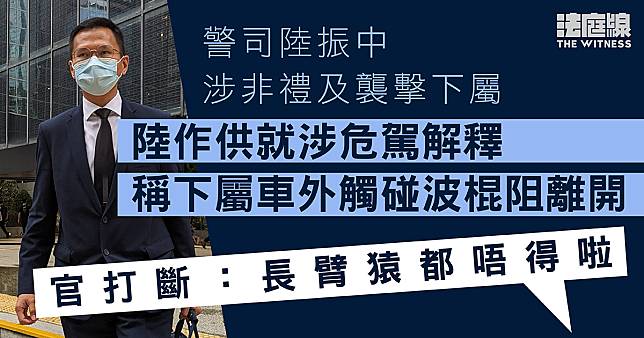 警司陸振中涉非禮及襲擊下屬　陸稱下屬車外觸碰波棍阻離開　官：長臂猿都唔得啦