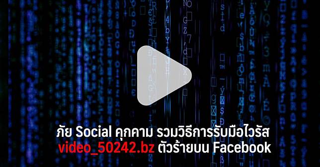 ภัย Social คุกคาม รวมวิธีการรับมือไวรัส video_50242.bz ตัวร้ายบน Facebook