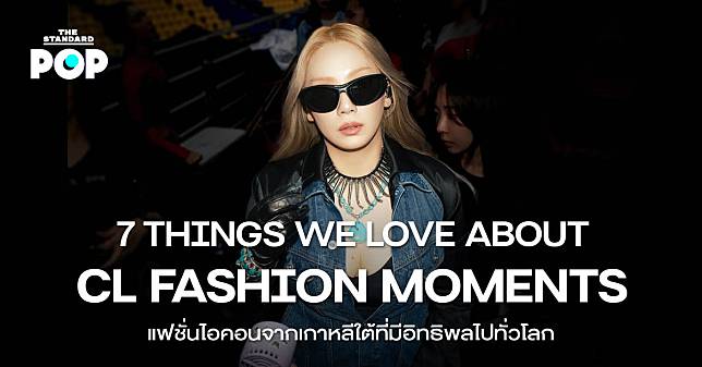 7 THINGS WE LOVE ABOUT CL FASHION MOMENTS แฟชั่นไอคอนจากเกาหลีใต้ที่มีอิทธิพลไปทั่วโลก