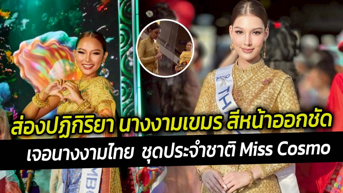 ส่องปฏิกิริยา นางงามเขมร สีหน้าออกชัด เจอนางงามไทย ชุดประจำชาติ Miss ...