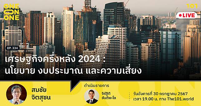 101 One-on-One Ep.334 – เศรษฐกิจครึ่งหลัง 2024 : นโยบาย งบประมาณ และความเสี่ยง กับ สมชัย จิตสุชน