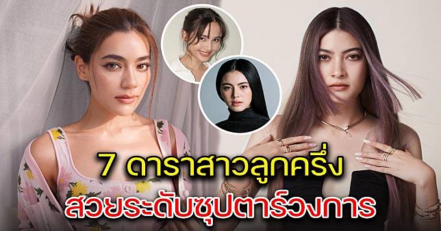 ส่อง 7 ดาราสาวลูกครึ่ง สวยระดับซุปตาร์ แถวหน้าของวงการบันเทิงไทย