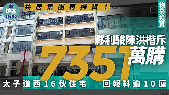 共居集團再掃貨！夥利駿陳洪楷斥7351萬購太子道西全幢住宅 回報料逾10厘｜物業投資