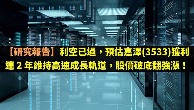 【研究報告】利空已過，預估嘉澤(3533)獲利連 2 年維持高速成長軌道，股價破底翻強漲！