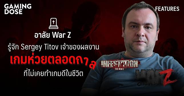 อาลัย WarZ Thai รู้จักกับ Sergey Titov ชายผู้ให้กำเนิดที่ไม่เคยมีเกมดีในเครดิตตัวเอง